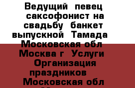 Ведущий ,певец, саксофонист на свадьбу, банкет, выпускной. Тамада. - Московская обл., Москва г. Услуги » Организация праздников   . Московская обл.,Москва г.